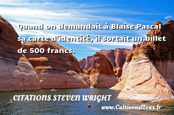 Quand on demandait à Blaise Pascal sa carte d identité, il sortait un billet de 500 francs. CITATIONS STEVEN WRIGHT