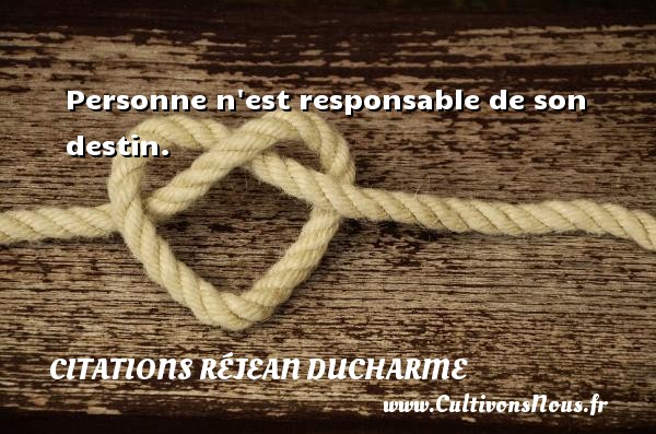 Personne n est responsable de son destin. CITATIONS RÉJEAN DUCHARME - Citations Réjean Ducharme