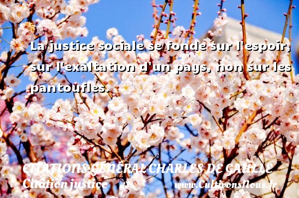 La justice sociale se fonde sur l espoir, sur l exaltation d un pays, non sur les pantoufles. CITATIONS GÉNÉRAL CHARLES DE GAULLE - Citations Général Charles de Gaulle - Citation justice