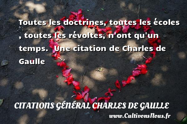 Toutes les doctrines, toutes les écoles , toutes les révoltes, n ont qu un temps.  Une citation de Charles de Gaulle CITATIONS GÉNÉRAL CHARLES DE GAULLE - Citations Général Charles de Gaulle