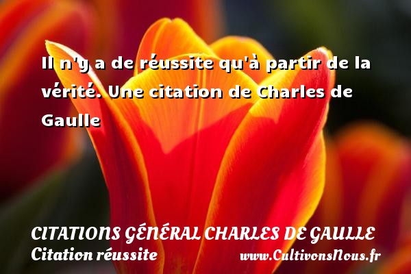Il n y a de réussite qu à partir de la vérité. Une citation de Charles de Gaulle CITATIONS GÉNÉRAL CHARLES DE GAULLE - Citations Général Charles de Gaulle - Citation réussite