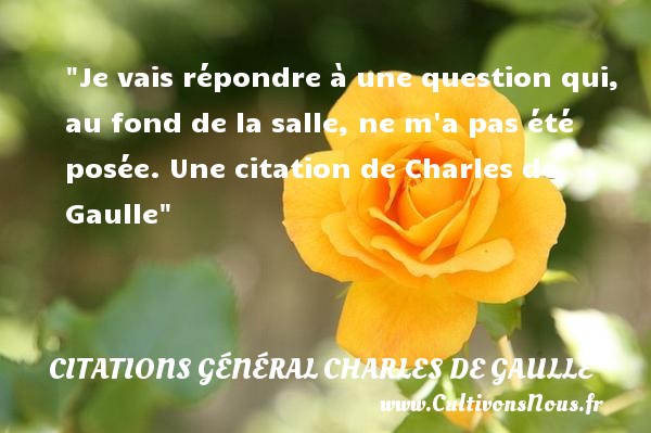 Je vais répondre à une question qui, au fond de la salle, ne m a pas été posée. Une citation de Charles de Gaulle CITATIONS GÉNÉRAL CHARLES DE GAULLE - Citations Général Charles de Gaulle