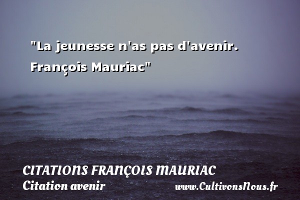 La jeunesse n as pas d avenir.  François Mauriac CITATIONS FRANÇOIS MAURIAC - Citations François Mauriac - Citation avenir