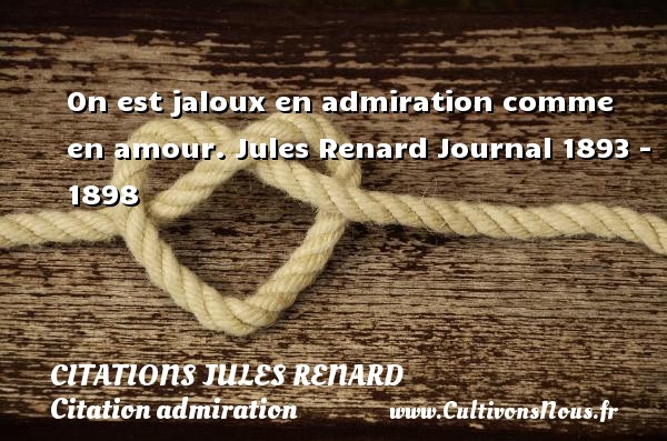 On est jaloux en admiration comme en amour. Jules Renard Journal 1893 - 1898 CITATIONS JULES RENARD - Citation admiration