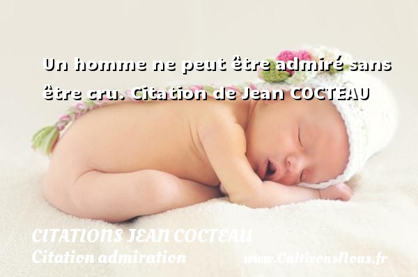 Un homme ne peut être admiré sans être cru.  Citation de Jean COCTEAU CITATIONS JEAN COCTEAU - Citation admiration