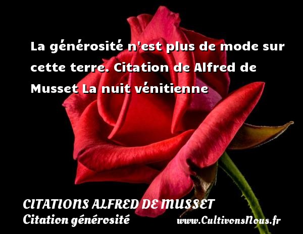 La générosité n est plus de mode sur cette terre. Citation de Alfred de Musset La nuit vénitienne CITATIONS ALFRED DE MUSSET - Citation générosité