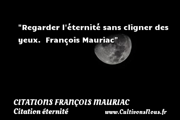 Regarder l éternité sans cligner des yeux.  François Mauriac CITATIONS FRANÇOIS MAURIAC - Citations François Mauriac - Citation éternité