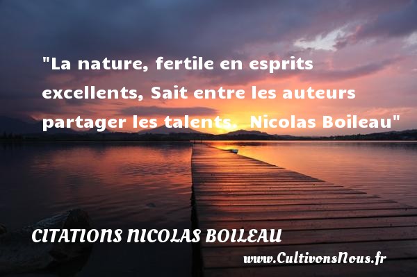 La nature, fertile en esprits excellents, Sait entre les auteurs partager les talents.  Nicolas Boileau CITATIONS NICOLAS BOILEAU - Citation talent