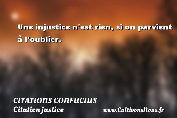 Une injustice n est rien, si on parvient à l oublier. CITATIONS CONFUCIUS - Citation justice