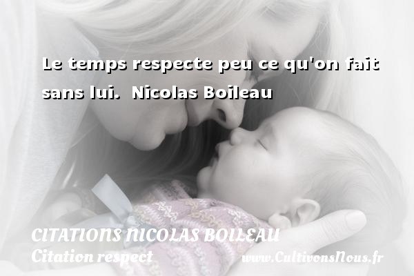 Le temps respecte peu ce qu on fait sans lui.  Nicolas Boileau CITATIONS NICOLAS BOILEAU - Citation respect