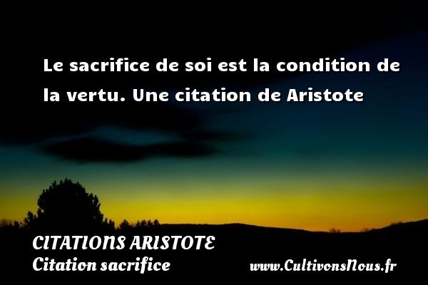 Le sacrifice de soi est la condition de la vertu. Une citation de Aristote CITATIONS ARISTOTE - Citation sacrifice