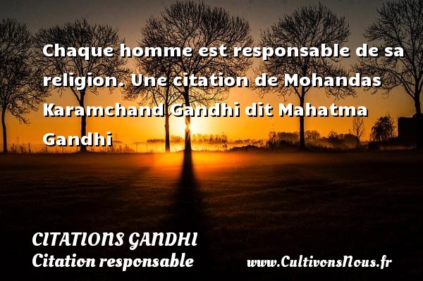 Chaque homme est responsable de sa religion. Une citation de Mohandas Karamchand Gandhi dit Mahatma Gandhi CITATIONS GANDHI - Citation responsable