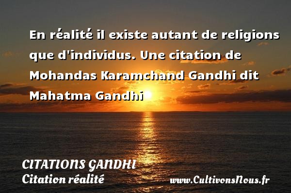 En réalité il existe autant de religions que d individus. Une citation de Mohandas Karamchand Gandhi dit Mahatma Gandhi CITATIONS GANDHI - Citation réalité