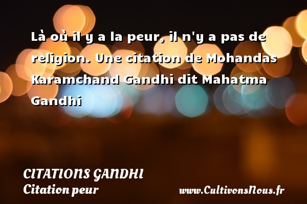 Là où il y a la peur, il n y a pas de religion. Une citation de Mohandas Karamchand Gandhi dit Mahatma Gandhi CITATIONS GANDHI - Citation peur