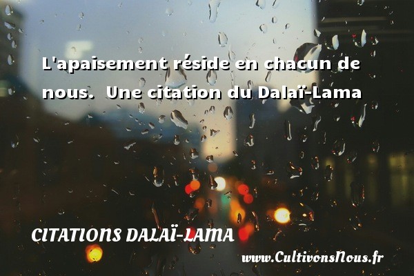 L apaisement réside en chacun de nous.  Une citation du Dalaï-Lama CITATIONS DALAÏ-LAMA - Citations Dalaï-Lama
