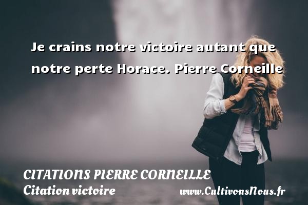 Je crains notre victoire autant que notre perte Horace. Pierre Corneille CITATIONS PIERRE CORNEILLE - Citation victoire