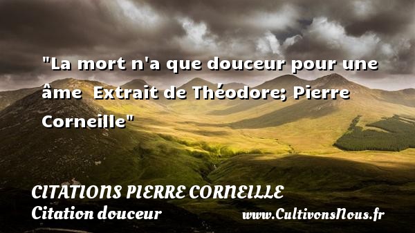 La mort n a que douceur pour une âme  Extrait de Théodore; Pierre Corneille CITATIONS PIERRE CORNEILLE - Citation douceur