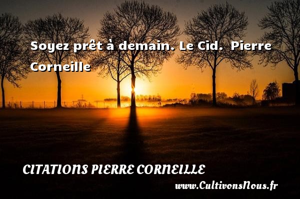 Soyez prêt à demain. Le Cid.  Pierre Corneille CITATIONS PIERRE CORNEILLE