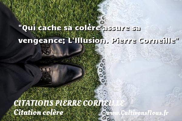 Qui cache sa colère assure sa vengeance; L Illusion. Pierre Corneille CITATIONS PIERRE CORNEILLE - Citation colère - Citation vengeance