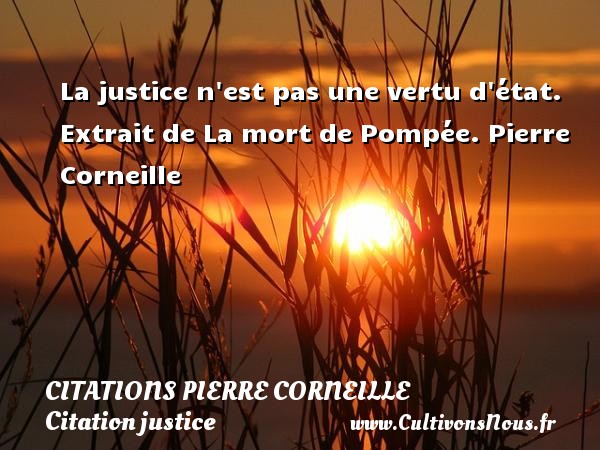 La justice n est pas une vertu d état.  Extrait de La mort de Pompée. Pierre Corneille CITATIONS PIERRE CORNEILLE - Citation justice