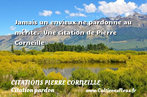 Jamais un envieux ne pardonne au mérite.  Une citation de Pierre Corneille CITATIONS PIERRE CORNEILLE - Citation pardon