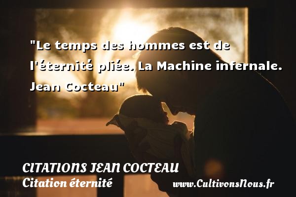 Le temps des hommes est de l éternité pliée. La Machine infernale. Jean Cocteau CITATIONS JEAN COCTEAU - Citation éternité