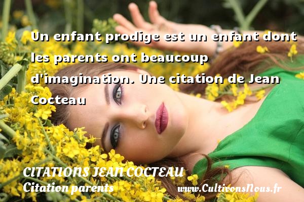 Un enfant prodige est un enfant dont les parents ont beaucoup d imagination. Une citation de Jean Cocteau CITATIONS JEAN COCTEAU - Citation parents