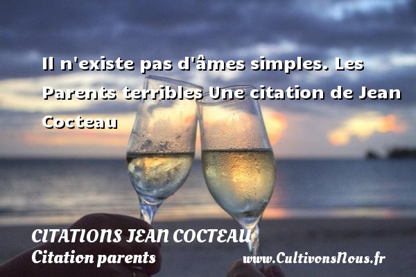 Il n existe pas d âmes simples. Les Parents terribles Une citation de Jean Cocteau CITATIONS JEAN COCTEAU - Citation parents