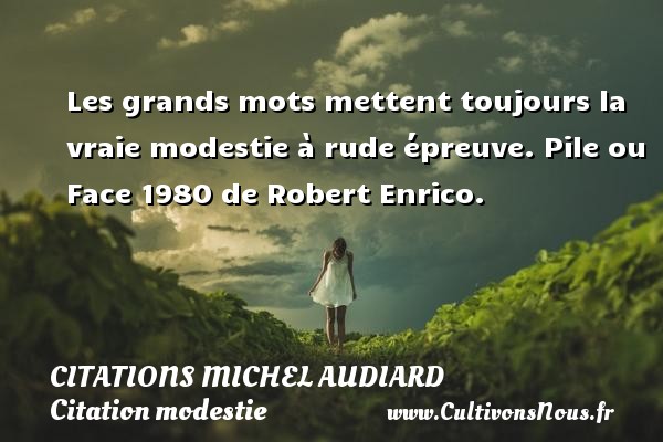 Les grands mots mettent toujours la vraie modestie à rude épreuve. Pile ou Face 1980 de Robert Enrico. CITATIONS MICHEL AUDIARD - Citation modestie
