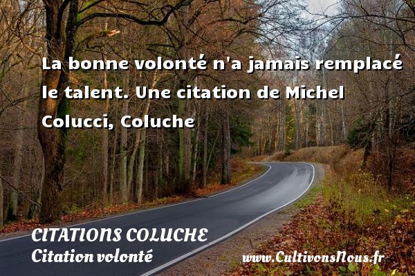 La bonne volonté n a jamais remplacé le talent. Une citation de Michel Colucci, Coluche CITATIONS COLUCHE - Citation volonté