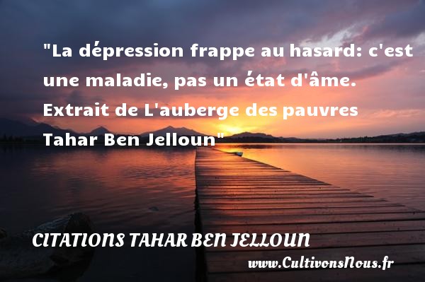 La dépression frappe au hasard: c est une maladie, pas un état d âme.  Extrait de L auberge des pauvres  Tahar Ben Jelloun CITATIONS TAHAR BEN JELLOUN - Citation hasard