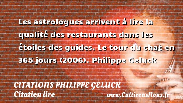 Les astrologues arrivent à lire la qualité des restaurants dans les étoiles des guides. Le tour du chat en 365 jours (2006). Philippe Geluck CITATIONS PHILIPPE GELUCK - Citation lire