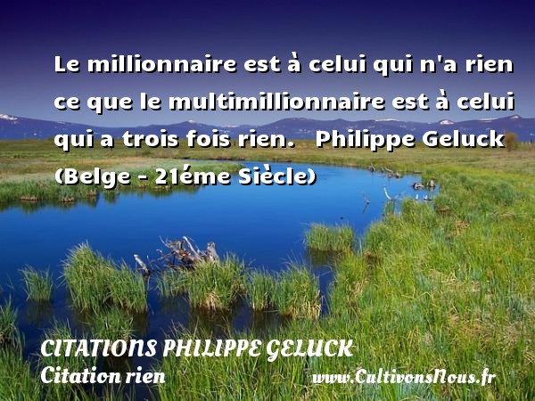 Le millionnaire est à celui qui n a rien ce que le multimillionnaire est à celui qui a trois fois rien.   Philippe Geluck (Belge - 21éme Siècle) CITATIONS PHILIPPE GELUCK - Citation rien