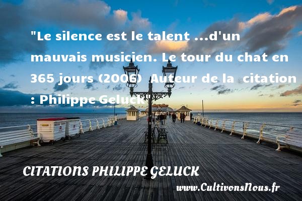 Le silence est le talent ...d un mauvais musicien. Le tour du chat en 365 jours (2006)  Auteur de la  citation : Philippe Geluck CITATIONS PHILIPPE GELUCK - Citation silence