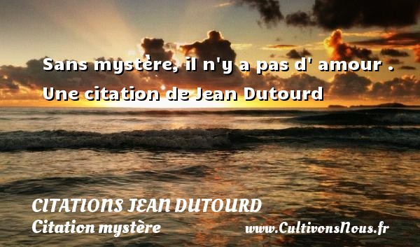 Sans mystère, il n y a pas d  amour . Une citation de Jean Dutourd CITATIONS JEAN DUTOURD - Citation mystère