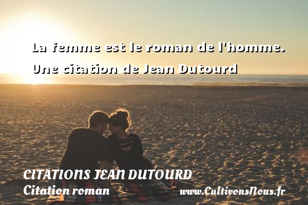La femme est le roman de l homme. Une citation de Jean Dutourd CITATIONS JEAN DUTOURD - Citation roman