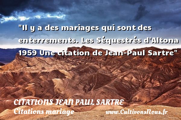 Il y a des mariages qui sont des enterrements. Les Séquestrés d Altona 1959 Une citation de Jean-Paul Sartre CITATIONS JEAN PAUL SARTRE - Citations mariage
