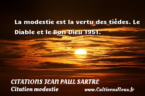 La modestie est la vertu des tièdes. Le Diable et le Bon Dieu 1951. CITATIONS JEAN PAUL SARTRE - Citation modestie