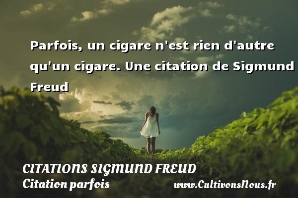 Parfois, un cigare n est rien d autre qu un cigare. Une citation de Sigmund Freud CITATIONS SIGMUND FREUD - Citation parfois