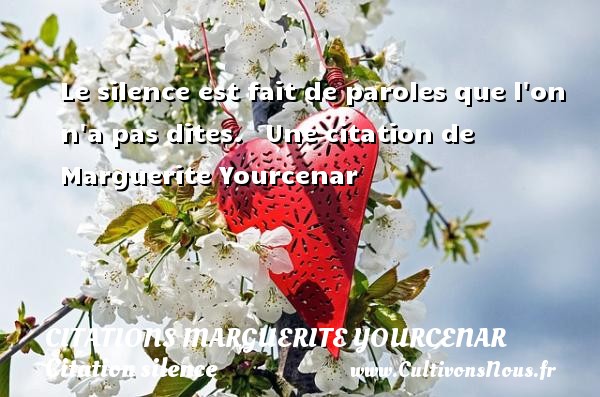 Le silence est fait de paroles que l on n a pas dites.   Une citation de Marguerite Yourcenar CITATIONS MARGUERITE YOURCENAR - Citation silence
