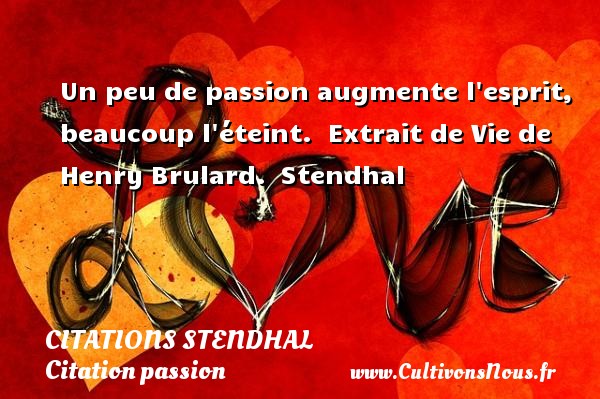 Un peu de passion augmente l esprit, beaucoup l éteint.  Extrait de Vie de Henry Brulard.  Stendhal CITATIONS STENDHAL - Citation passion