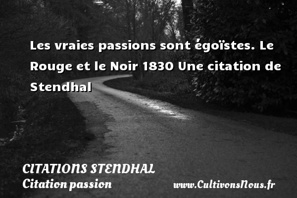 Les vraies passions sont égoïstes. Le Rouge et le Noir 1830 Une citation de Stendhal CITATIONS STENDHAL - Citation passion