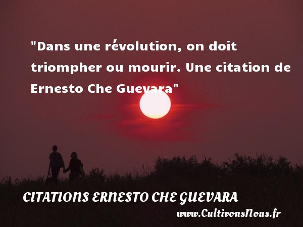 Dans une révolution, on doit triompher ou mourir. Une citation de Ernesto Che Guevara CITATIONS ERNESTO CHE GUEVARA