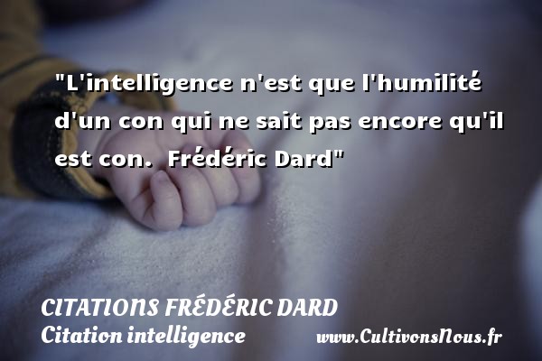 L intelligence n est que l humilité d un con qui ne sait pas encore qu il est con.  Frédéric Dard CITATIONS FRÉDÉRIC DARD - Citations Frédéric Dard - Citation intelligence