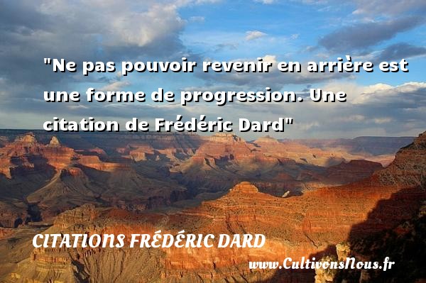 Ne pas pouvoir revenir en arrière est une forme de progression. Une citation de Frédéric Dard CITATIONS FRÉDÉRIC DARD - Citations Frédéric Dard