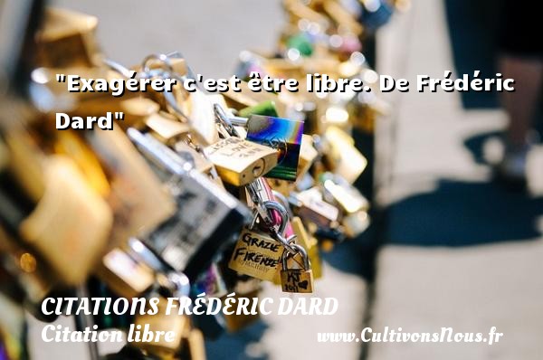 Exagérer c est être libre. De Frédéric Dard CITATIONS FRÉDÉRIC DARD - Citations Frédéric Dard - Citation libre
