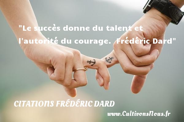 Le succès donne du talent et l autorité du courage.  Frédéric Dard CITATIONS FRÉDÉRIC DARD - Citations Frédéric Dard - Citation courage