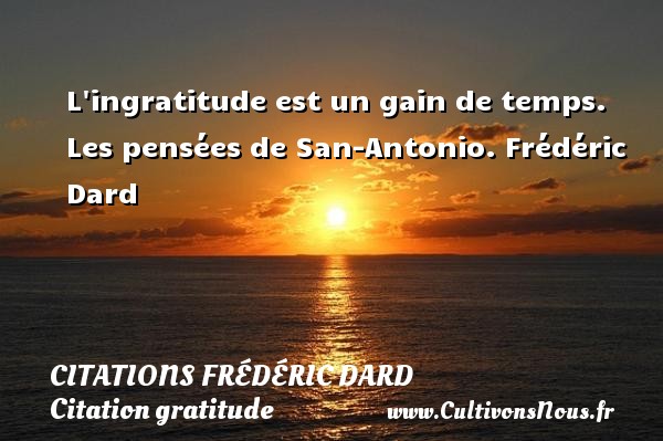 L ingratitude est un gain de temps. Les pensées de San-Antonio. Frédéric Dard CITATIONS FRÉDÉRIC DARD - Citations Frédéric Dard - Citation gratitude