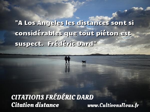 A Los Angeles les distances sont si considérables que tout piéton est suspect.  Frédéric Dard CITATIONS FRÉDÉRIC DARD - Citations Frédéric Dard - Citation distance