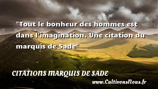 Tout le bonheur des hommes est dans l imagination. Une citation du marquis de Sade CITATIONS MARQUIS DE SADE